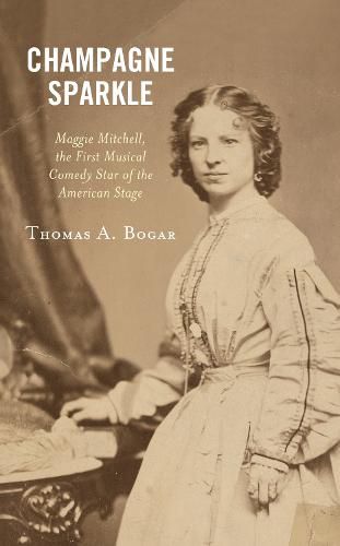 Champagne Sparkle: Maggie Mitchell, the First Musical Comedy Star of the American Stage