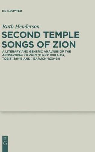 Cover image for Second Temple Songs of Zion: A Literary and Generic Analysis of the Apostrophe to Zion (11QPsa XXII 1-15); Tobit 13:9-18 and 1 Baruch 4:30-5:9