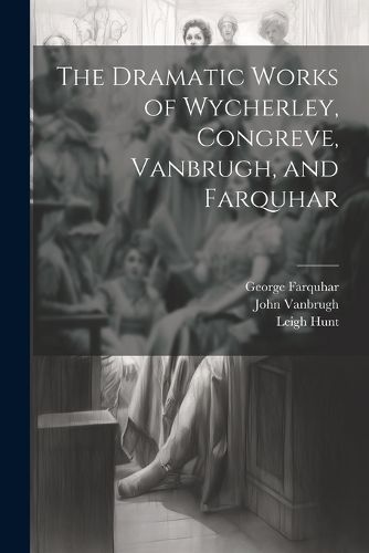 The Dramatic Works of Wycherley, Congreve, Vanbrugh, and Farquhar