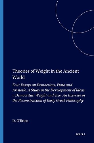 Cover image for Theories of Weight in the Ancient World: Four Essays on Democritus, Plato and Aristotle. A Study in the Development of Ideas. 1. Democritus: Weight and Size. An Exercise in the Reconstruction of Early Greek Philosophy