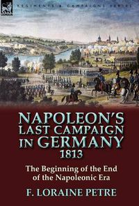 Cover image for Napoleon's Last Campaign in Germany, 1813-The Beginning of the End of the Napoleonic Era