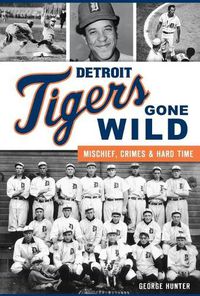 Cover image for Detroit Tigers Gone Wild: Mischief, Crimes and Hard Time