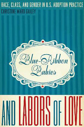 Cover image for Blue-Ribbon Babies and Labors of Love: Race, Class, and Gender in U.S. Adoption Practice