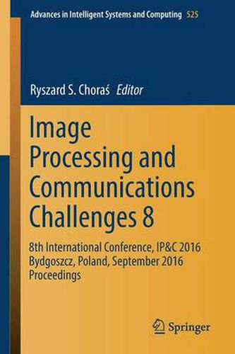 Cover image for Image Processing and Communications Challenges 8: 8th International Conference, IP&C 2016 Bydgoszcz, Poland, September 2016 Proceedings