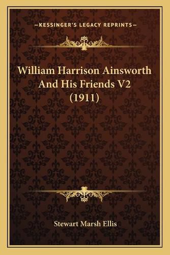 William Harrison Ainsworth and His Friends V2 (1911)