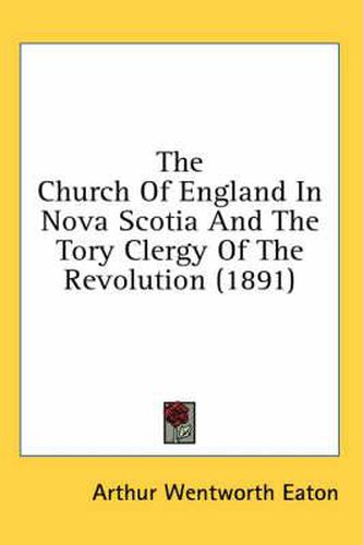 Cover image for The Church of England in Nova Scotia and the Tory Clergy of the Revolution (1891)