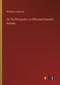 Cover image for On The Perspirator; an Effectual Domestic Remedy