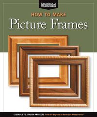 Cover image for How to Make Picture Frames (Best of AW): 12 Simple to Stylish Projects from the Experts at American Woodworker (American Woodworker)
