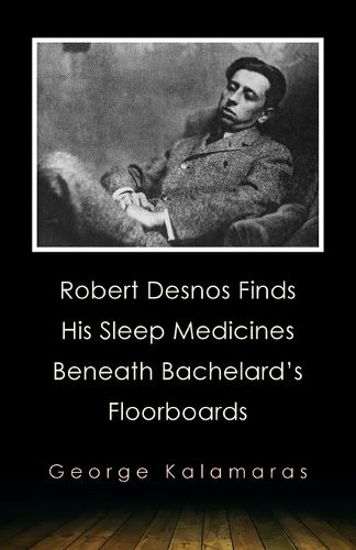 Robert Desnos Finds His Sleep Medicines Beneath Bachelard's Floorboards