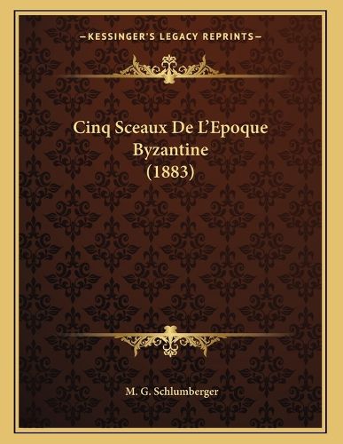 Cover image for Cinq Sceaux de L'Epoque Byzantine (1883)