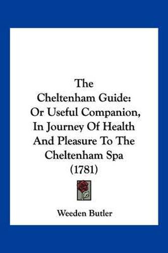 The Cheltenham Guide: Or Useful Companion, in Journey of Health and Pleasure to the Cheltenham Spa (1781)