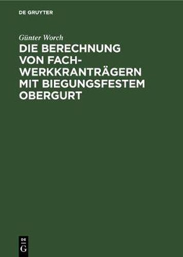 Cover image for Die Berechnung Von Fachwerkkrantragern Mit Biegungsfestem Obergurt: Genaue Und Genaherte Verfahren Zur Ermittlung Der Biegungsmomente Und Stabkrafte Von Fachwerktragern Mit Zentrischen Und Exzentrischen Stabanschlussen