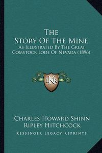 Cover image for The Story of the Mine: As Illustrated by the Great Comstock Lode of Nevada (1896)