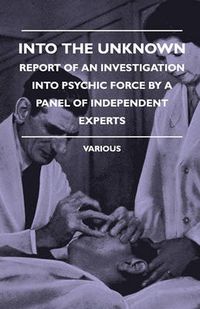 Cover image for Into The Unknown - Report Of An Investigation Into Psychic Force By A Panel Of Independent Experts