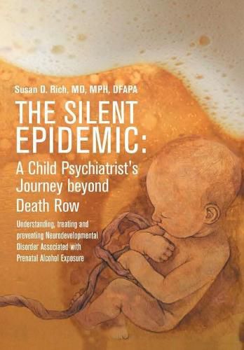 Cover image for The Silent Epidemic: A Child Psychiatrist's Journey Beyond Death Row: Understanding, Treating, and Preventing Neurodevelopmental Disorder Associated with Prenatal Alcohol Exposure