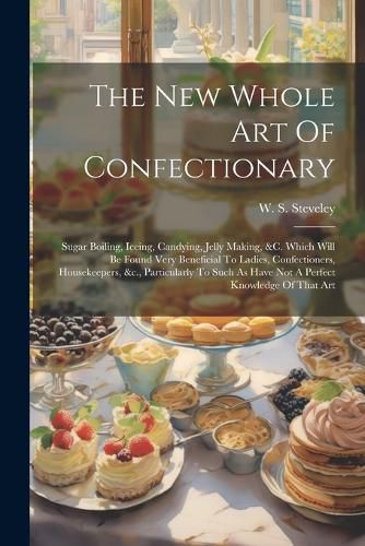 Cover image for The New Whole Art Of Confectionary