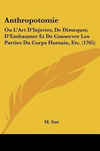 Cover image for Anthropotomie: Ou L'Art D'Injecter, de Dissequer, D'Embaumer Et de Conserver Les Parties Du Corps Humain, Etc. (1765)