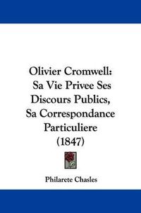 Cover image for Olivier Cromwell: Sa Vie Privee Ses Discours Publics, Sa Correspondance Particuliere (1847)