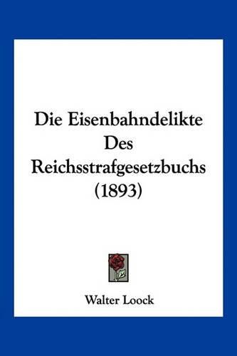 Cover image for Die Eisenbahndelikte Des Reichsstrafgesetzbuchs (1893)