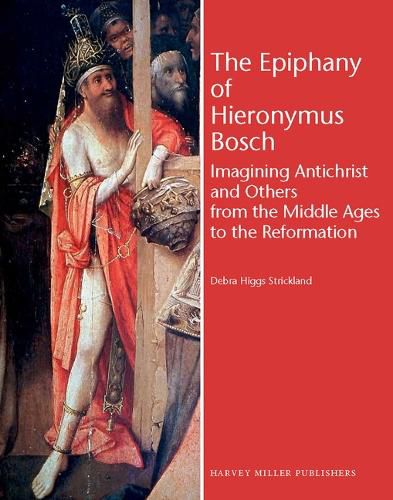 Cover image for The Epiphany of Hieronymus Bosch: Imagining Antichrist and Others from the Middle Ages to the Reformation