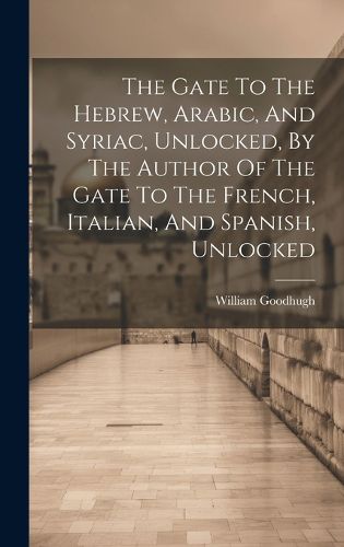 The Gate To The Hebrew, Arabic, And Syriac, Unlocked, By The Author Of The Gate To The French, Italian, And Spanish, Unlocked