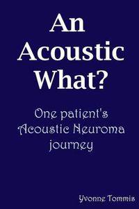 Cover image for An Acoustic What? One Patient's Acoustic Neuroma Journey