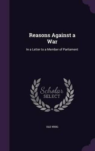 Reasons Against a War: In a Letter to a Member of Parliament