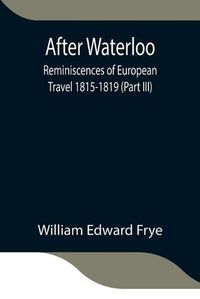 Cover image for After Waterloo: Reminiscences of European Travel 1815-1819 (Part III)