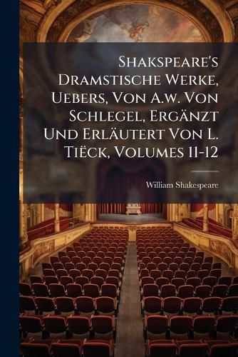 Cover image for Shakspeare's Dramstische Werke, Uebers, Von A.w. Von Schlegel, Ergaenzt Und Erlaeutert Von L. Tieck, Volumes 11-12