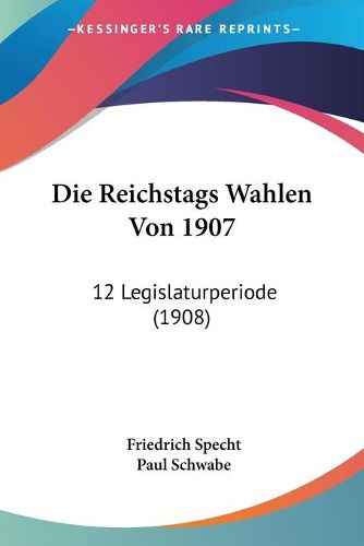 Cover image for Die Reichstags Wahlen Von 1907: 12 Legislaturperiode (1908)