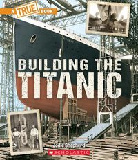 Cover image for Building the Titanic (a True Book: The Titanic)