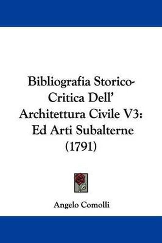 Cover image for Bibliografia Storico-Critica Dell' Architettura Civile V3: Ed Arti Subalterne (1791)