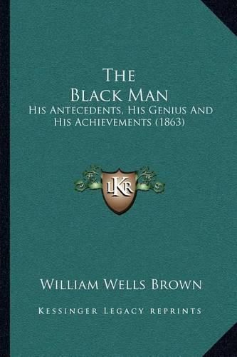 Cover image for The Black Man: His Antecedents, His Genius and His Achievements (1863)