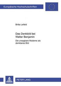 Cover image for Das Denkbild Bei Walter Benjamin: Die Unsagbare Moderne ALS Denkbares Bild