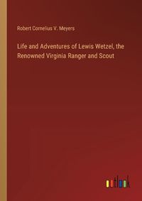 Cover image for Life and Adventures of Lewis Wetzel, the Renowned Virginia Ranger and Scout