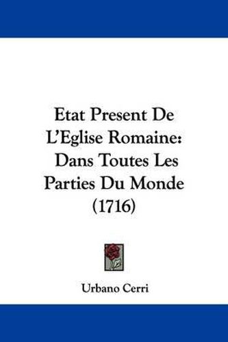 Cover image for Etat Present de L'Eglise Romaine: Dans Toutes Les Parties Du Monde (1716)