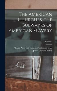 Cover image for The American Churches, the Bulwarks of American Slavery; Volume 1