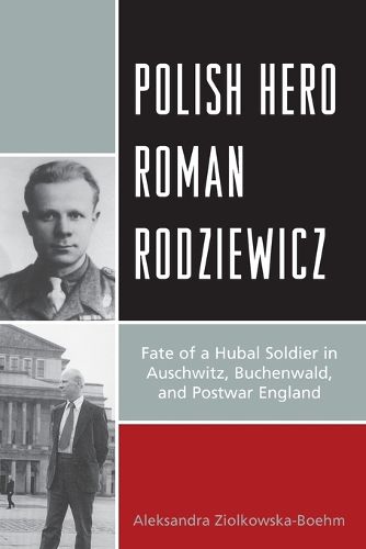 Cover image for Polish Hero Roman Rodziewicz: Fate of a Hubal Soldier in Auschwitz, Buchenwald, and Postwar England