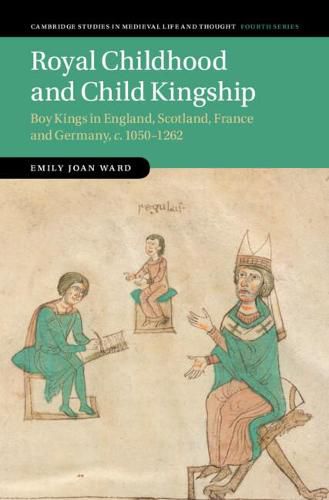 Royal Childhood and Child Kingship: Boy Kings in England, Scotland, France and Germany, c. 1050-1262