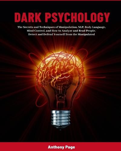 Cover image for Dark Psychology: The Secrets and Techniques of Manipulation, NLP, Body Language, Mind Control, and How to Analyze and Read People. Detect and Defend Yourself from the Manipulated