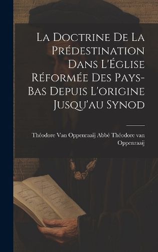 Cover image for La Doctrine de la Predestination Dans L'Eglise Reformee des Pays-Bas Depuis L'origine Jusqu'au Synod