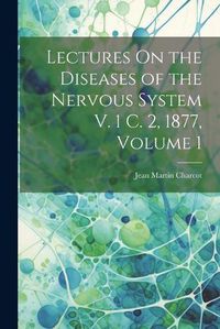 Cover image for Lectures On the Diseases of the Nervous System V. 1 C. 2, 1877, Volume 1