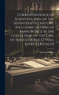 Cover image for Correspondence of Scientific Men of the Seventeenth Century, Including Letters of Barrow [&c.] in the Collection of the Earl of Macclesfield [2 Vols. Ed. by S.J.Rigaud]