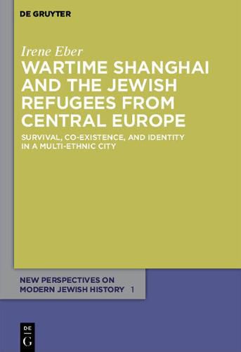 Cover image for Wartime Shanghai and the Jewish Refugees from Central Europe: Survival, Co-Existence, and Identity in a Multi-Ethnic City