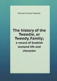 Cover image for The history of the Tweedie, or Tweedy, Family; a record of Scottish lowland life and character