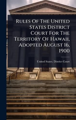 Cover image for Rules Of The United States District Court For The Territory Of Hawaii, Adopted August 16, 1900