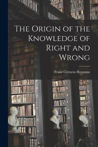 Cover image for The Origin of the Knowledge of Right and Wrong