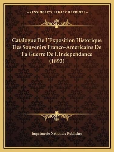 Catalogue de L'Exposition Historique Des Souvenirs Franco-Americains de La Guerre de L'Independance (1893)