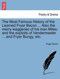 Cover image for The Most Famous History of the Learned Fryer Bacon ... Also the Merry Waggeries of His Man Miles: And the Exploits of Vandermaster ... and Fryer Bungy, Etc.