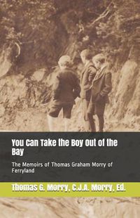 Cover image for You Can Take the Boy Out of the Bay: The Memoirs of Thomas Graham Morry of Ferryland